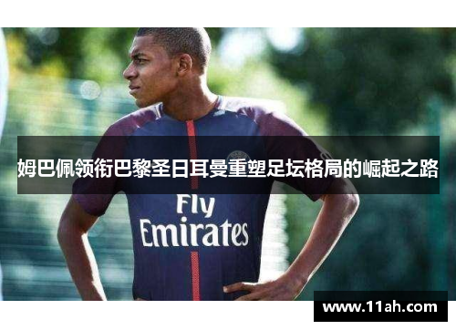 姆巴佩领衔巴黎圣日耳曼重塑足坛格局的崛起之路