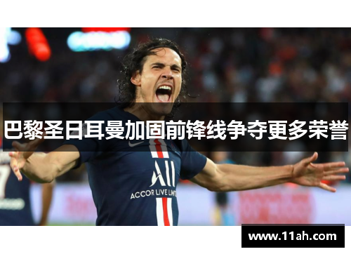 巴黎圣日耳曼加固前锋线争夺更多荣誉