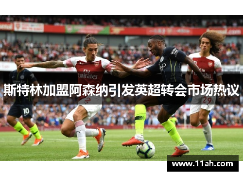 斯特林加盟阿森纳引发英超转会市场热议